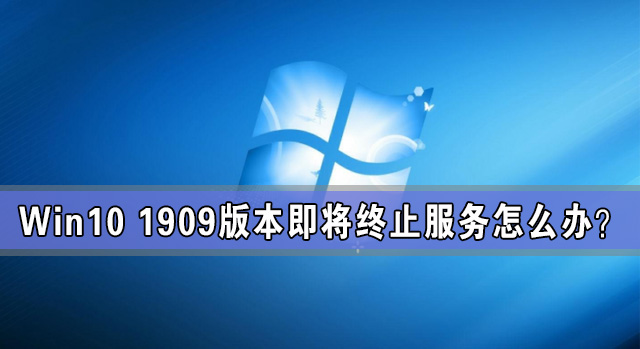 Win10 1909版本即将终止服务怎么办?