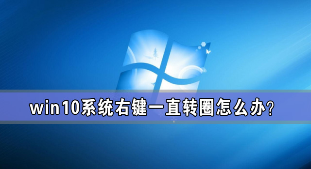 Win10系统右键一直转圈怎么办?
